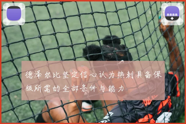 德泽尔比坚定信心认为热刺具备保级所需的全部条件与能力