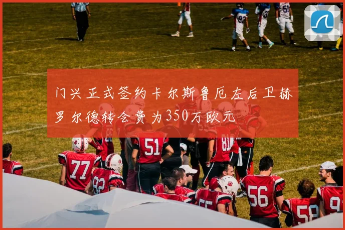 门兴正式签约卡尔斯鲁厄左后卫赫罗尔德转会费为350万欧元