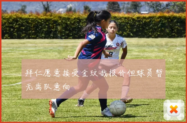 拜仁愿意接受金玟哉报价但球员暂无离队意向